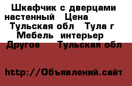 Шкафчик с дверцами настенный › Цена ­ 1 000 - Тульская обл., Тула г. Мебель, интерьер » Другое   . Тульская обл.